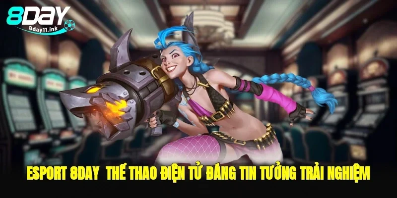 Esport 8day - thể thao điện tử đáng tin tưởng trải nghiệm