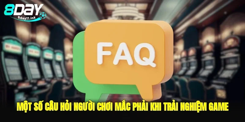 Một số câu hỏi người chơi mắc phải khi trải nghiệm game